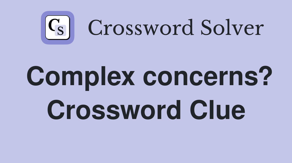 Complex concerns? Crossword Clue