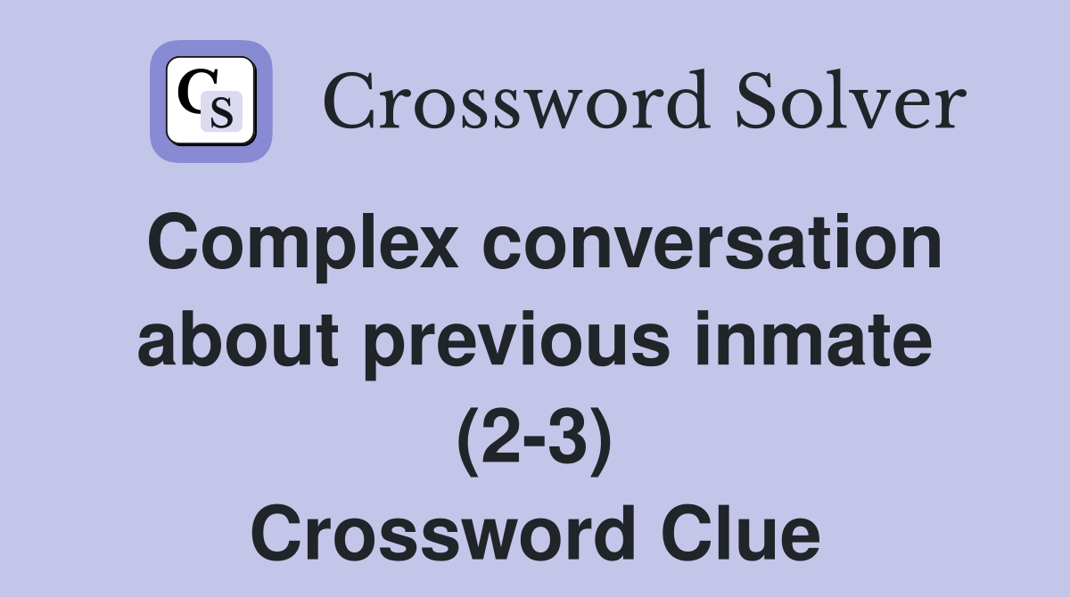 Complex conversation about previous inmate (2-3) Crossword Clue
