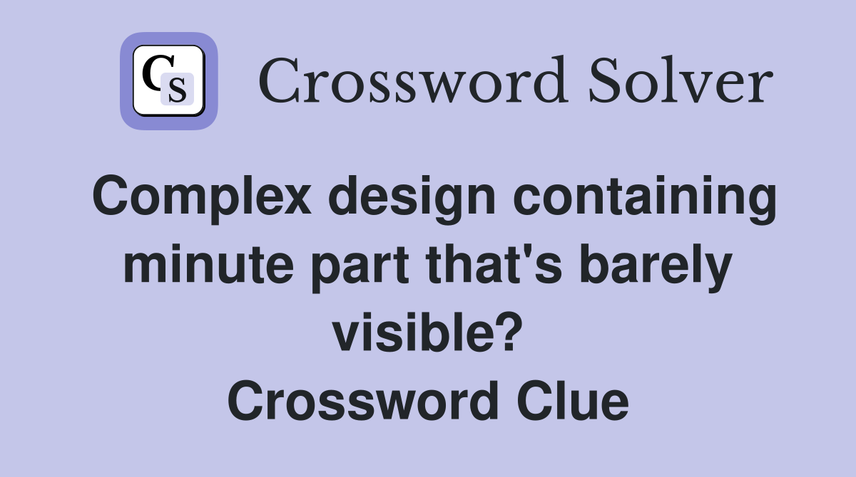 Complex design containing minute part that's barely visible? Crossword Clue