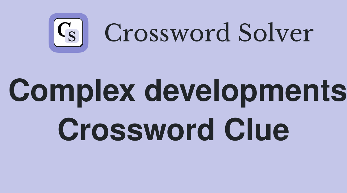 Complex developments Crossword Clue