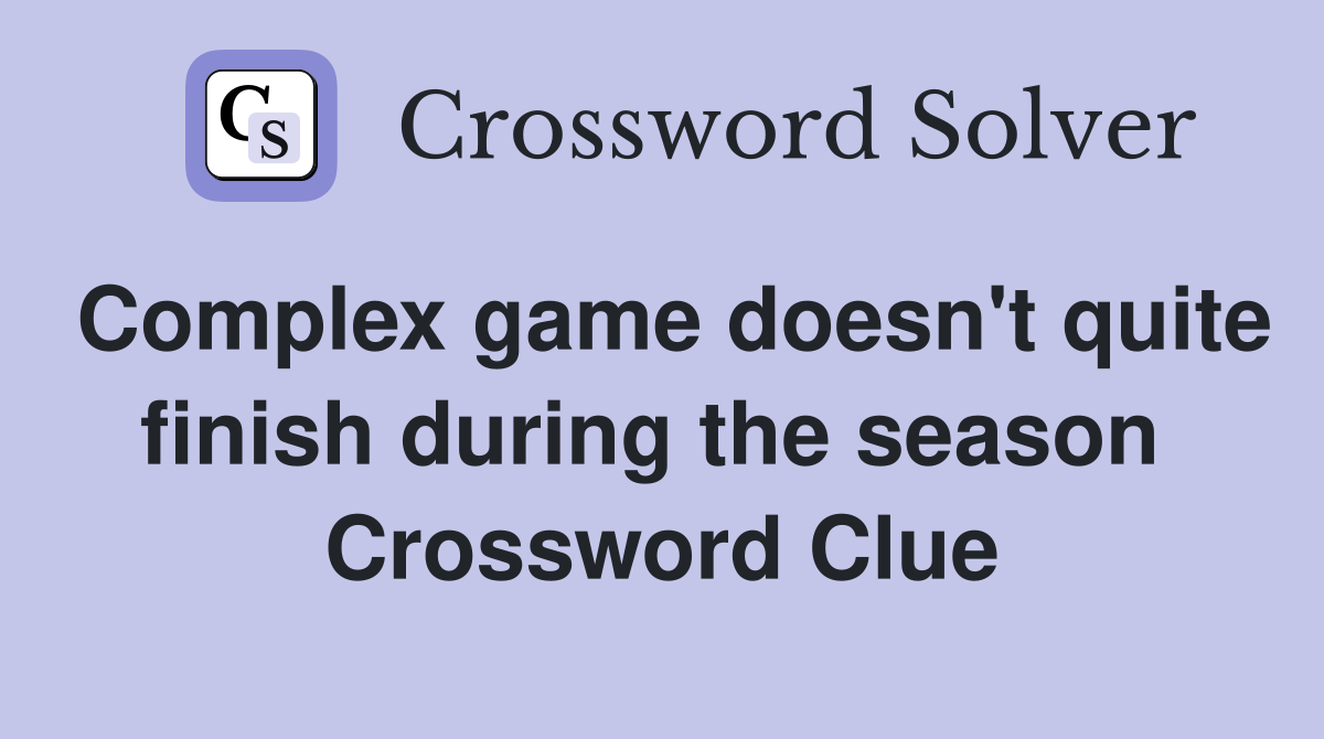 Complex game doesn't quite finish during the season  Crossword Clue