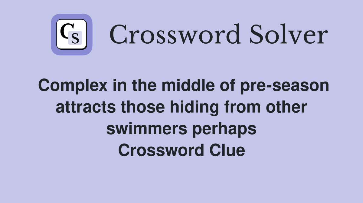 Complex in the middle of pre-season attracts those hiding from other swimmers perhaps Crossword Clue