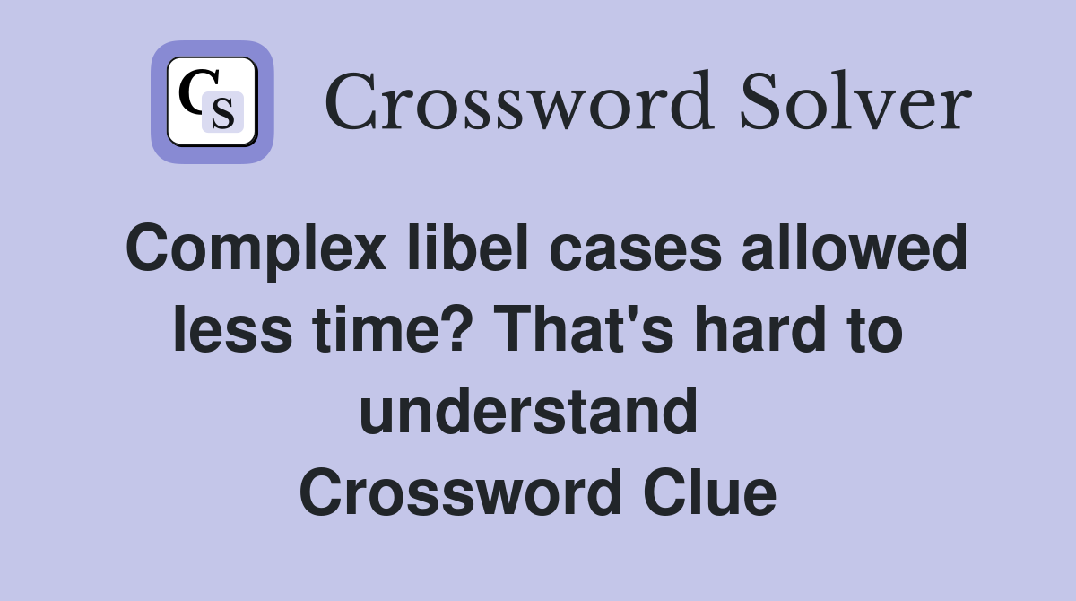 Complex libel cases allowed less time? That's hard to understand  Crossword Clue