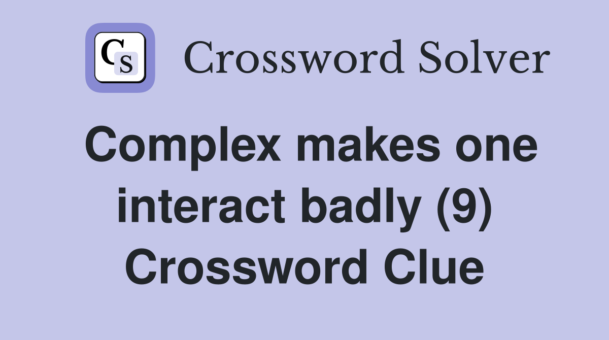 Complex makes one interact badly (9) Crossword Clue