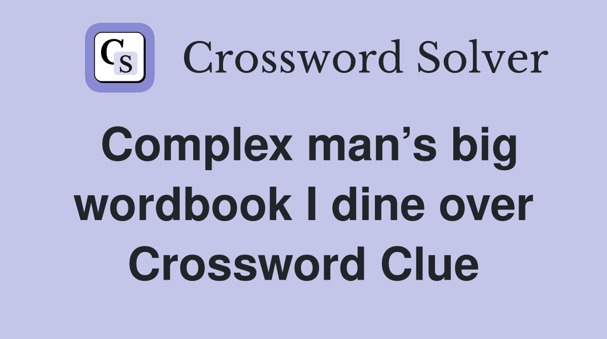 Complex man’s big wordbook I dine over Crossword Clue