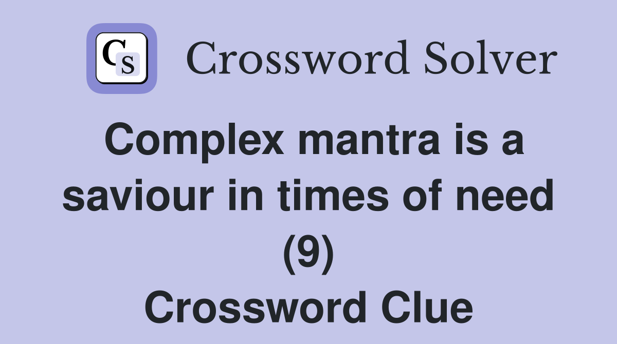 Complex mantra is a saviour in times of need (9) Crossword Clue