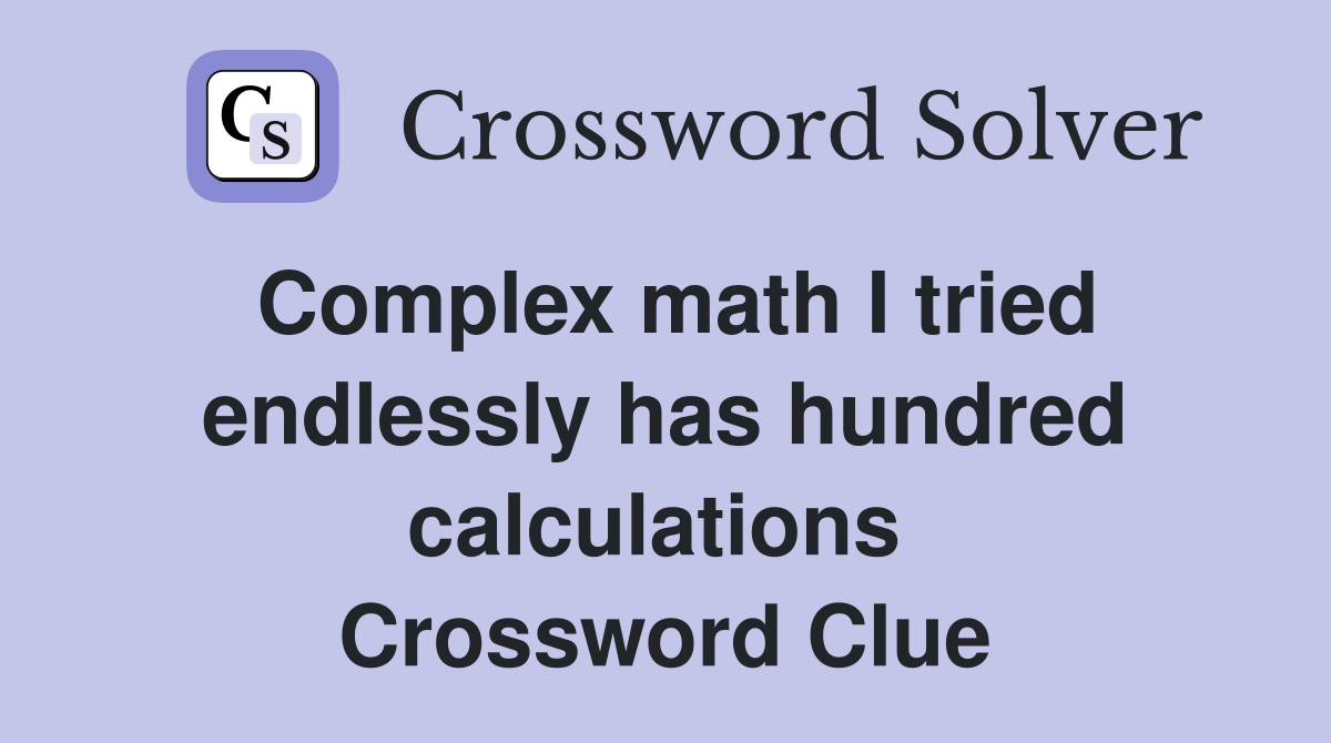 Complex math I tried endlessly has hundred calculations  Crossword Clue