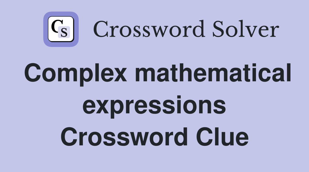 Complex mathematical expressions Crossword Clue