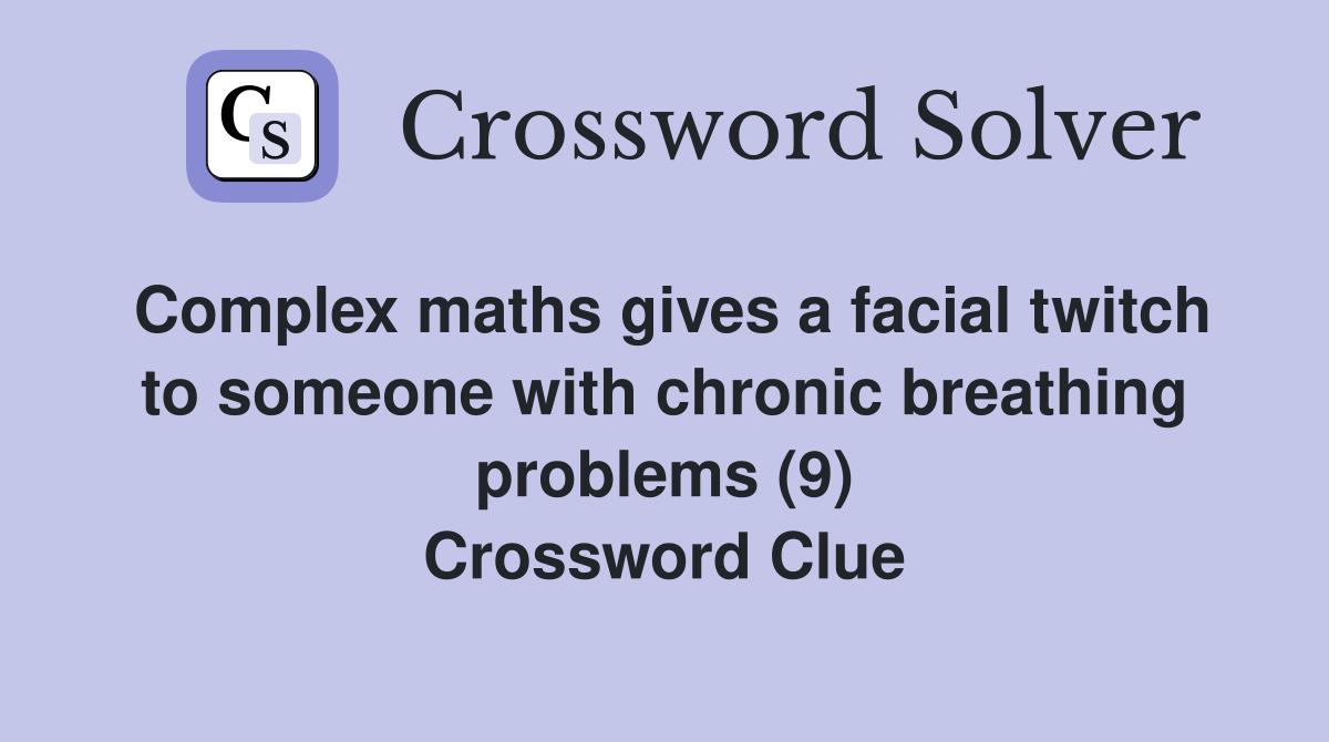 Complex maths gives a facial twitch to someone with chronic breathing problems (9) Crossword Clue