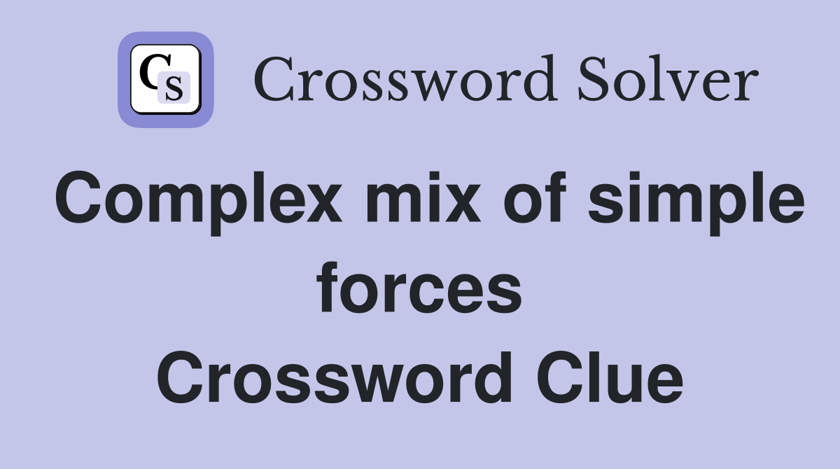 Complex mix of simple forces Crossword Clue