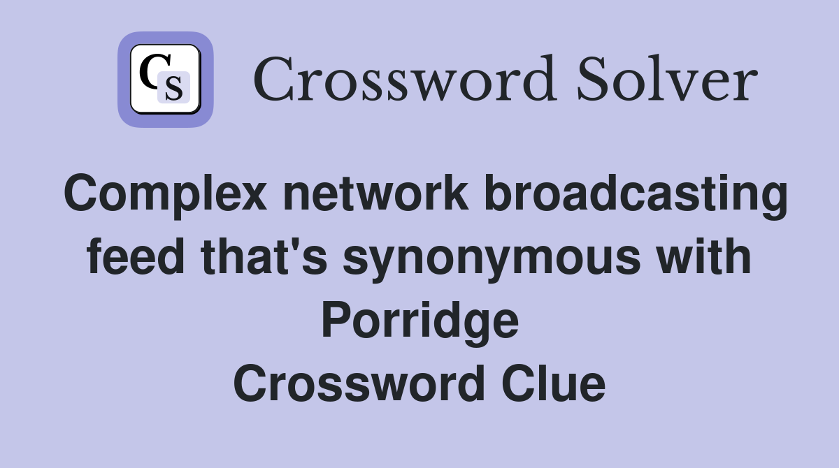 Complex network broadcasting feed that's synonymous with Porridge Crossword Clue