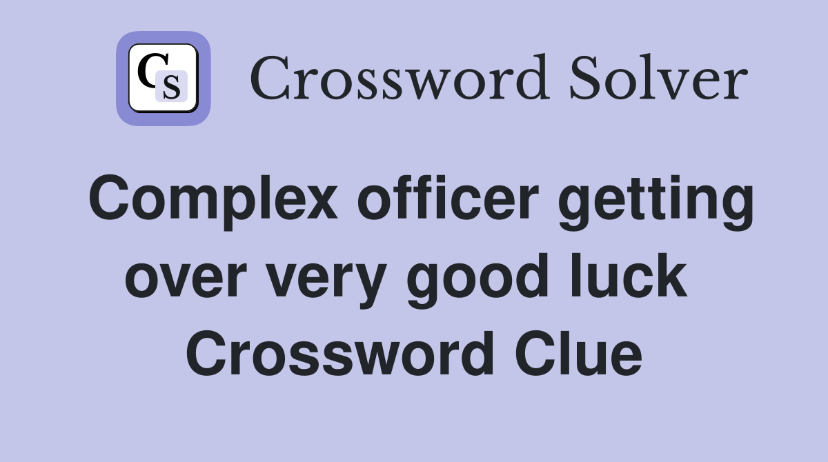 Complex officer getting over very good luck  Crossword Clue