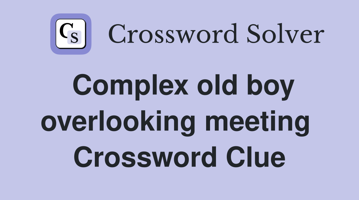 Complex old boy overlooking meeting  Crossword Clue