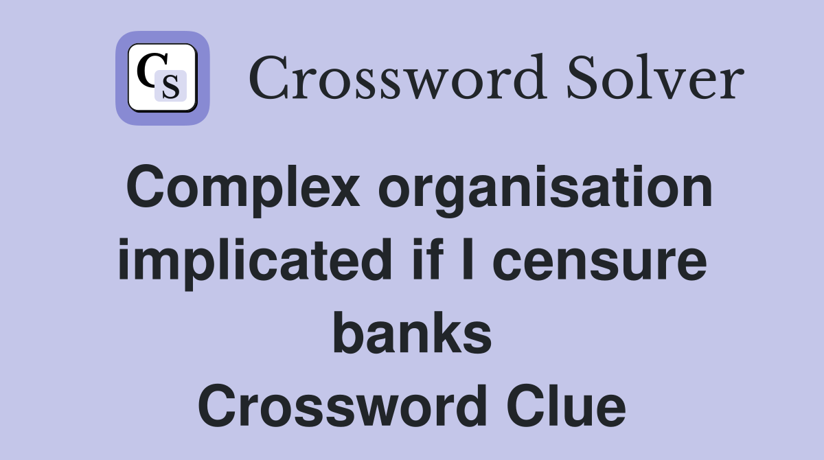 Complex organisation implicated if I censure banks Crossword Clue