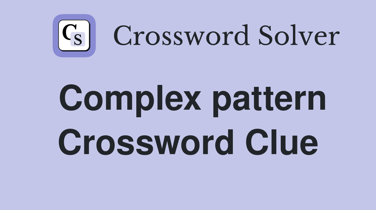Complex pattern Crossword Clue