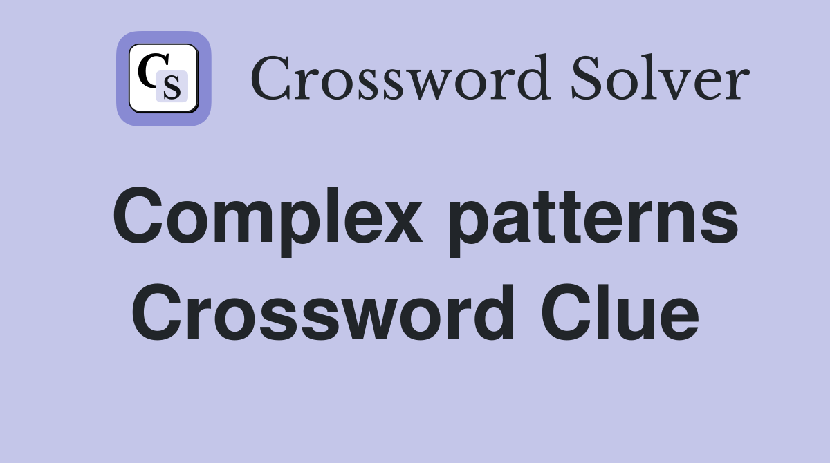 Complex patterns Crossword Clue