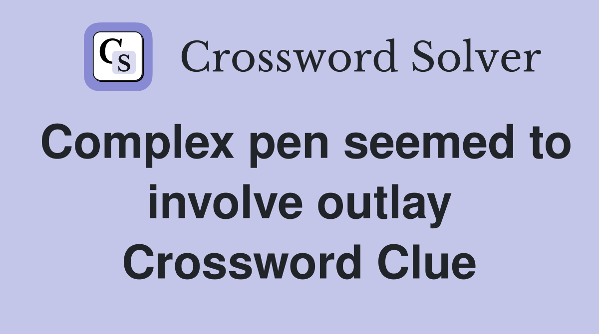 Complex pen seemed to involve outlay Crossword Clue