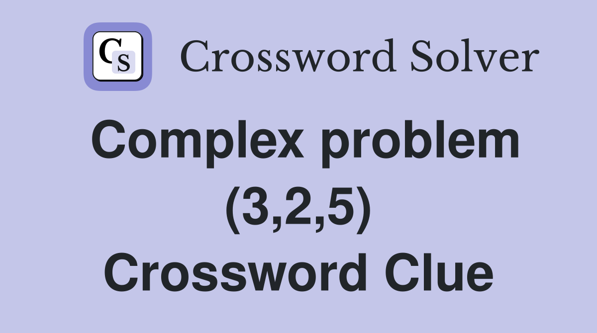 Complex problem (3,2,5) Crossword Clue