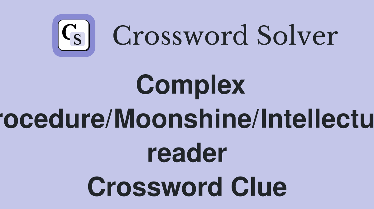 Complex procedure/Moonshine/Intellectual reader Crossword Clue