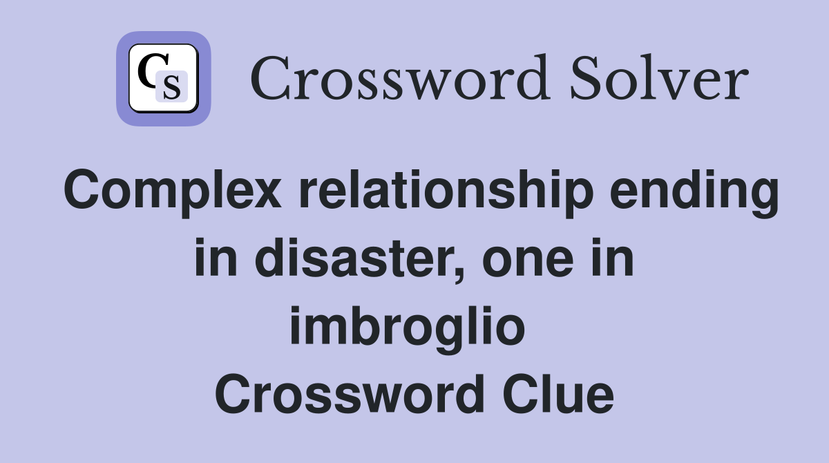 Complex relationship ending in disaster, one in imbroglio  Crossword Clue