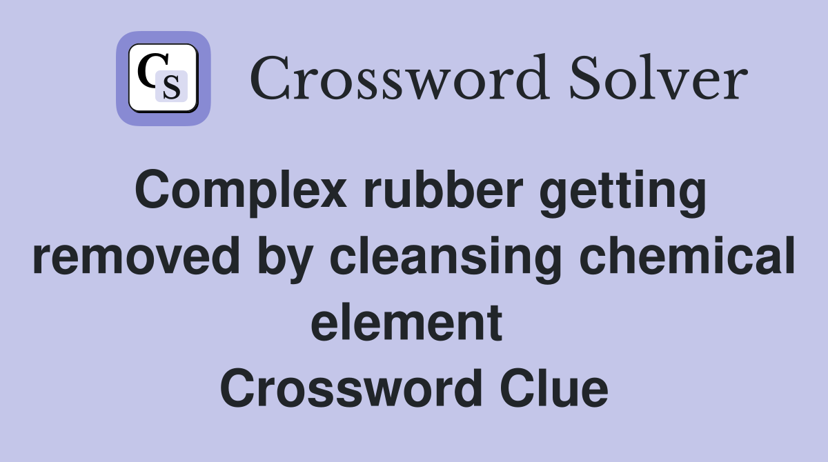 Complex rubber getting removed by cleansing chemical element  Crossword Clue