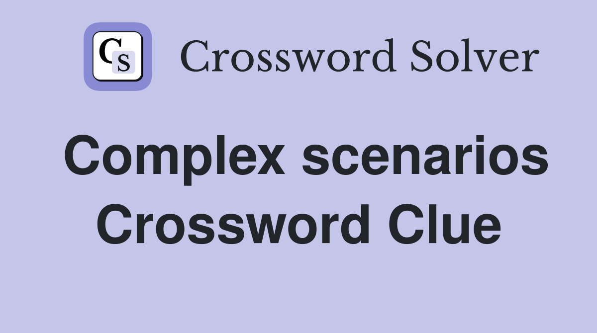 Complex scenarios Crossword Clue