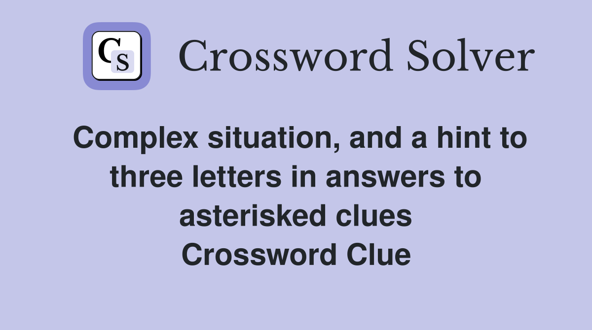Complex situation, and a hint to three letters in answers to asterisked clues Crossword Clue