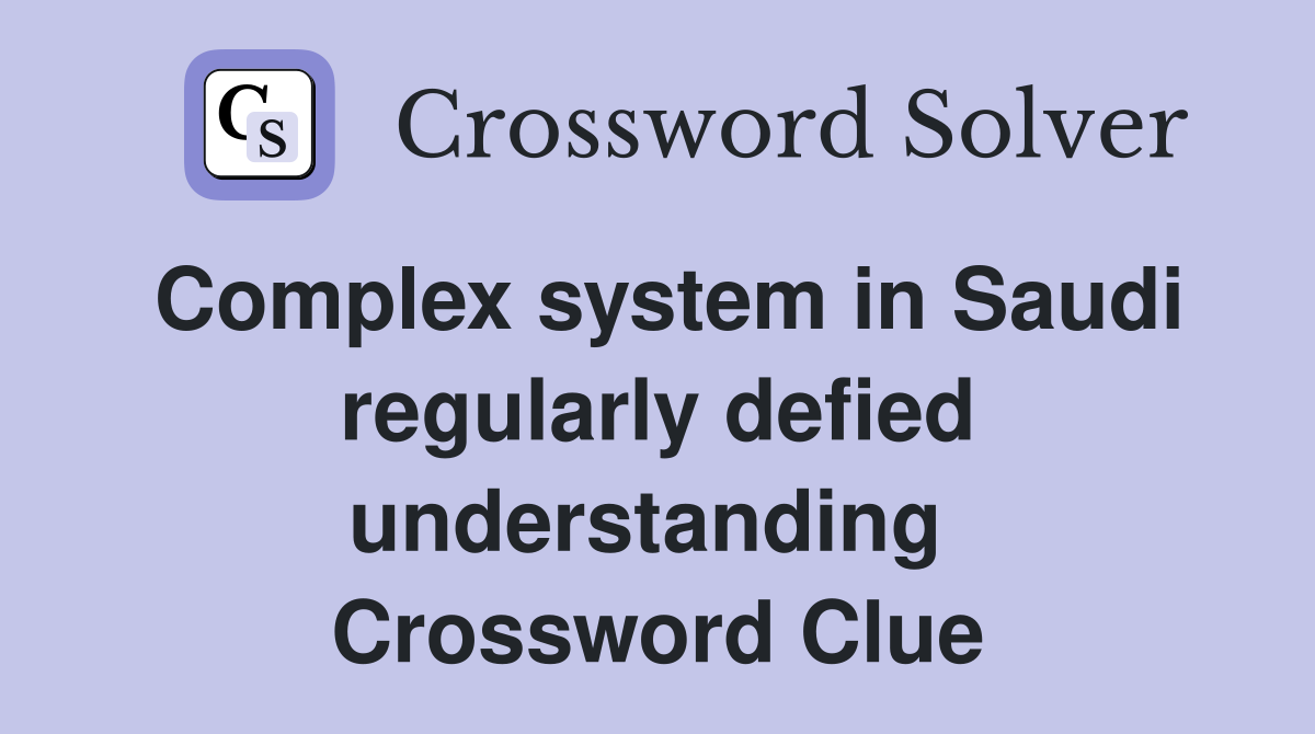 Complex system in Saudi regularly defied understanding  Crossword Clue