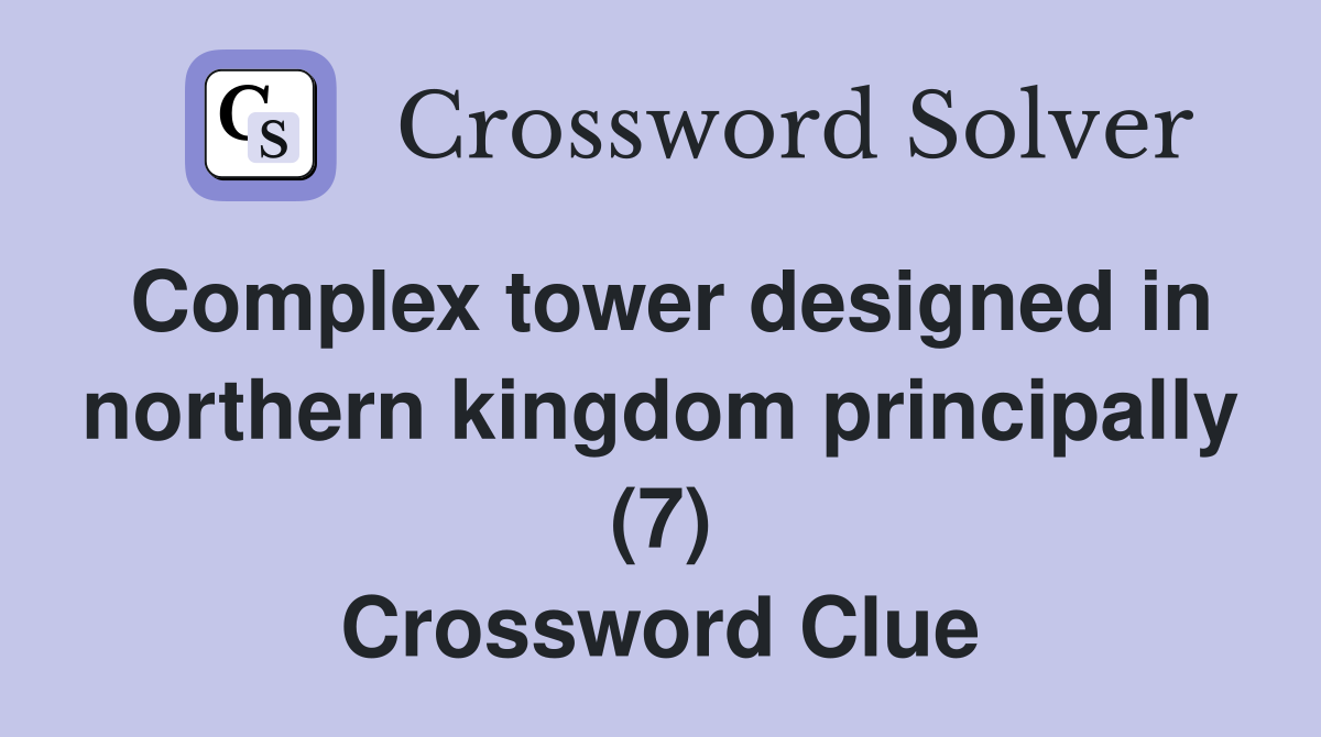 Complex tower designed in northern kingdom principally (7) Crossword Clue
