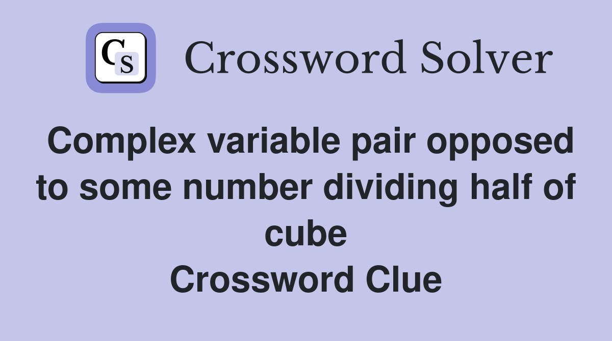 Complex variable pair opposed to some number dividing half of cube Crossword Clue