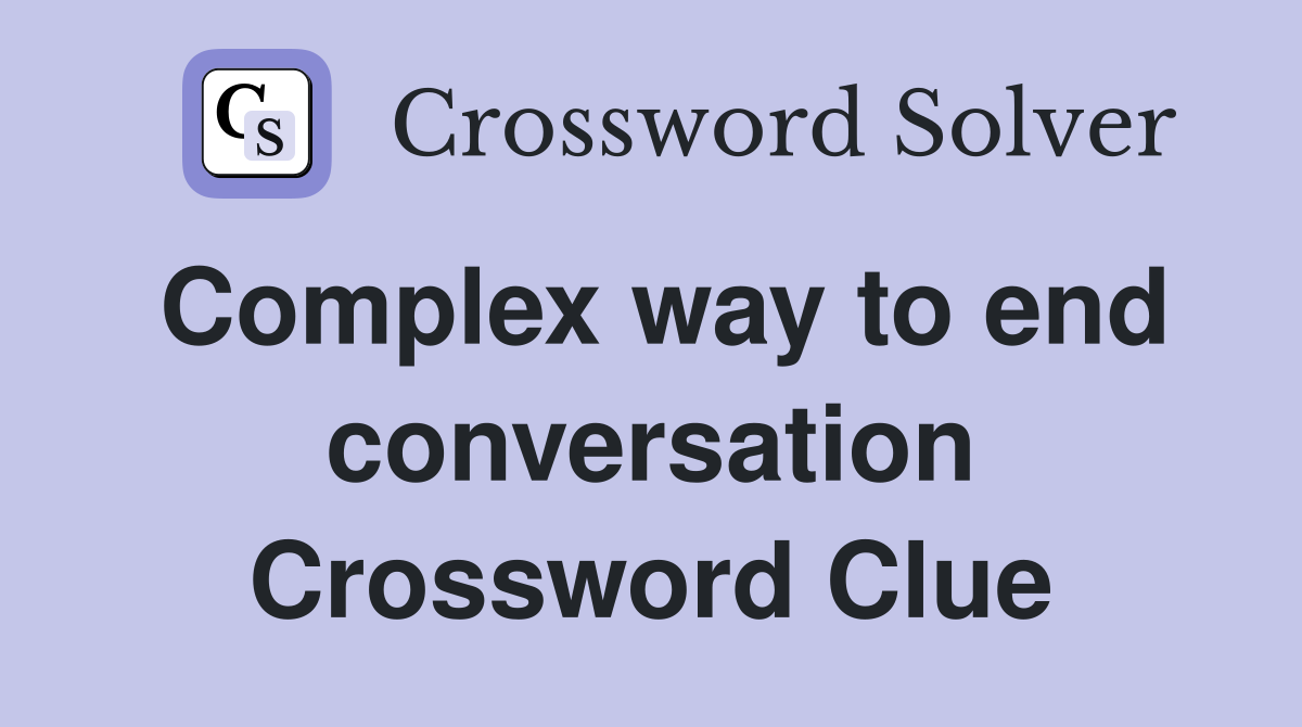 Complex way to end conversation Crossword Clue