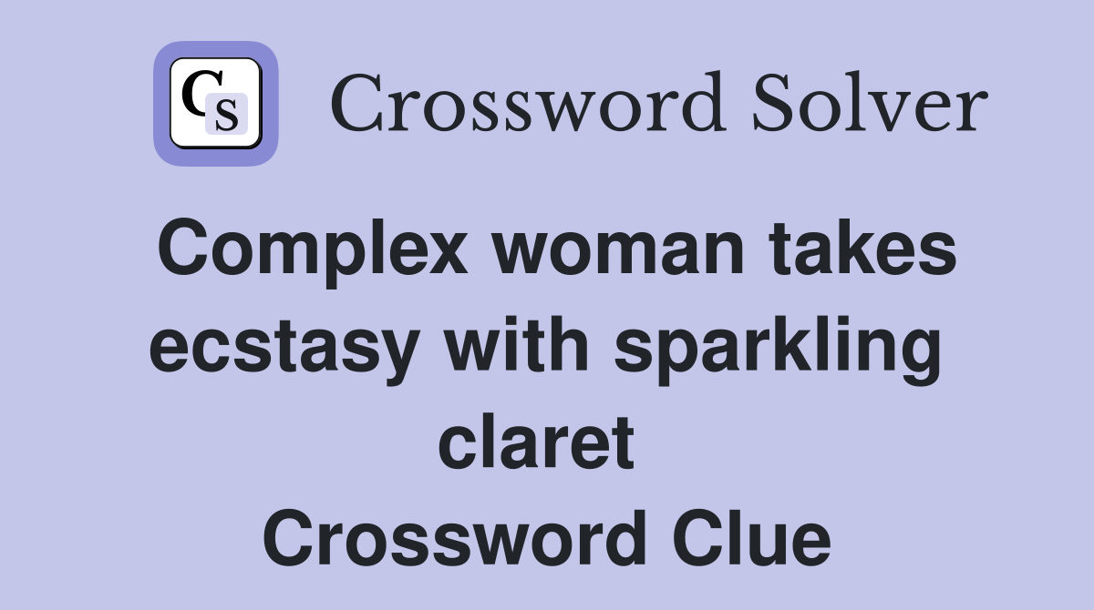 Complex woman takes ecstasy with sparkling claret  Crossword Clue