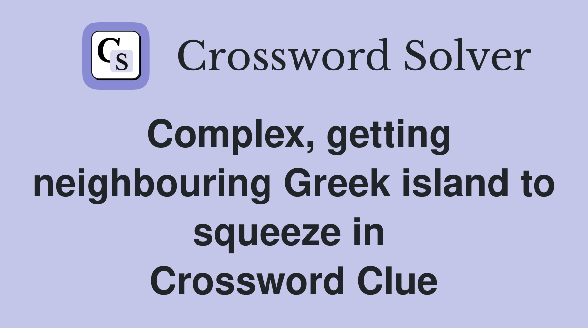 Complex, getting neighbouring Greek island to squeeze in  Crossword Clue