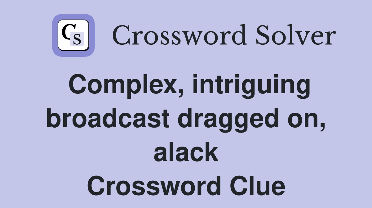 Complex, intriguing broadcast dragged on, alack Crossword Clue
