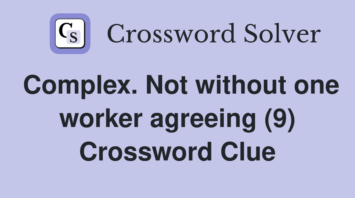 Complex. Not without one worker agreeing (9) Crossword Clue