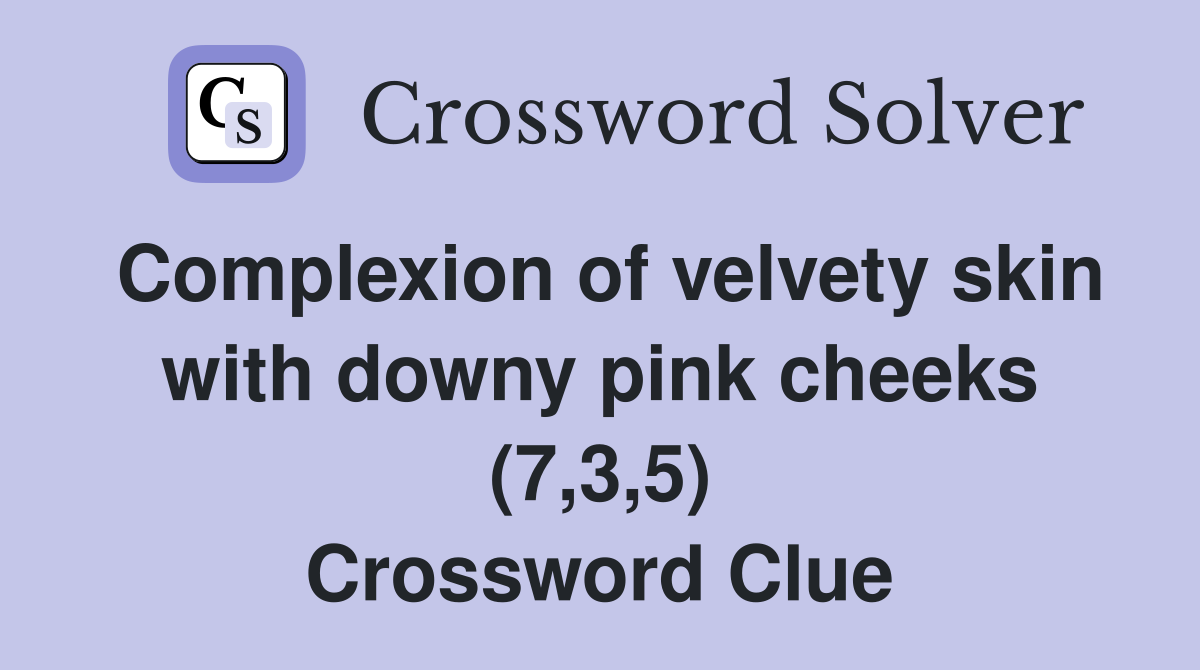 Complexion of velvety skin with downy pink cheeks (7,3,5) Crossword Clue