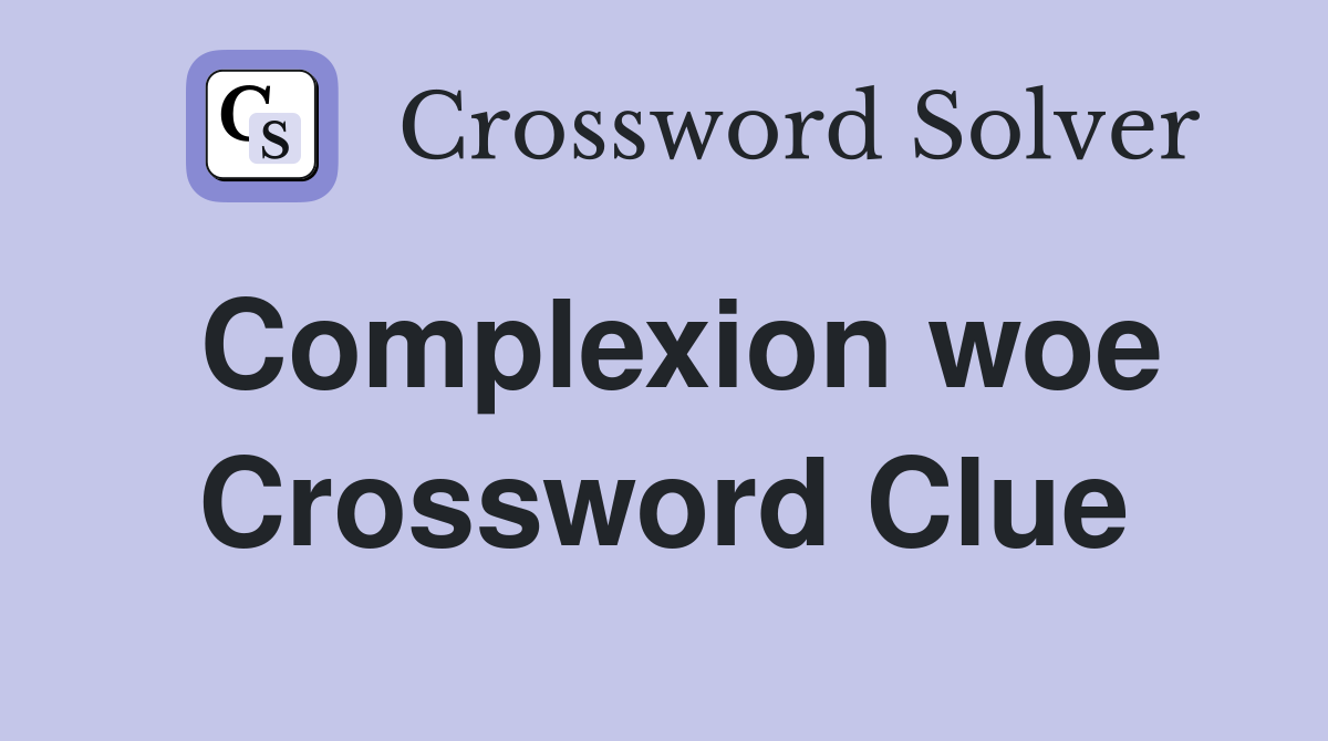 Complexion woe Crossword Clue