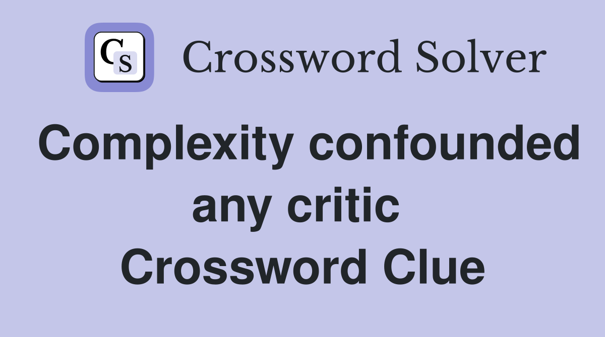 Complexity confounded any critic  Crossword Clue