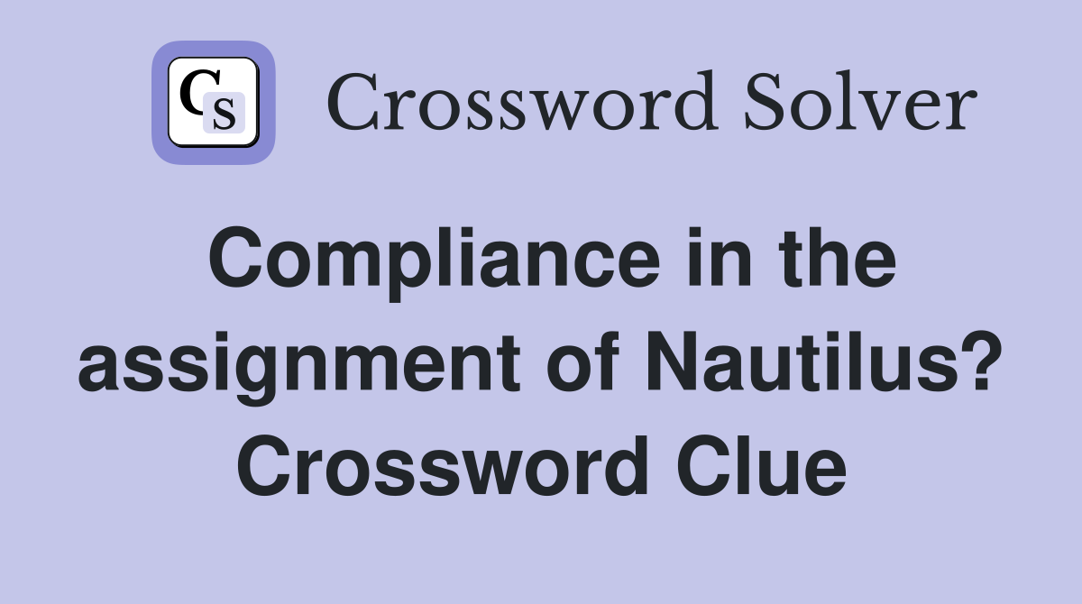 Compliance in the assignment of Nautilus? Crossword Clue
