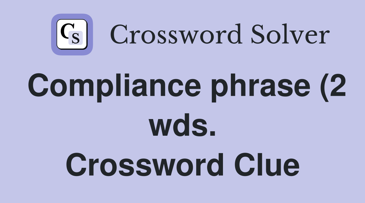 Compliance phrase (2 wds ) Crossword Clue Answers Crossword Solver Compliance phrase (2 wds ) Crossword Clue Answers Crossword Solver