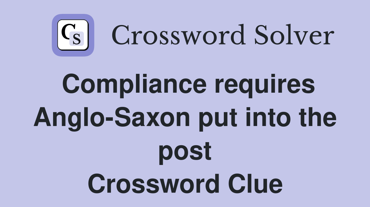 Compliance requires Anglo-Saxon put into the post Crossword Clue