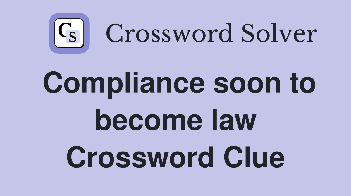Compliance soon to become law Crossword Clue