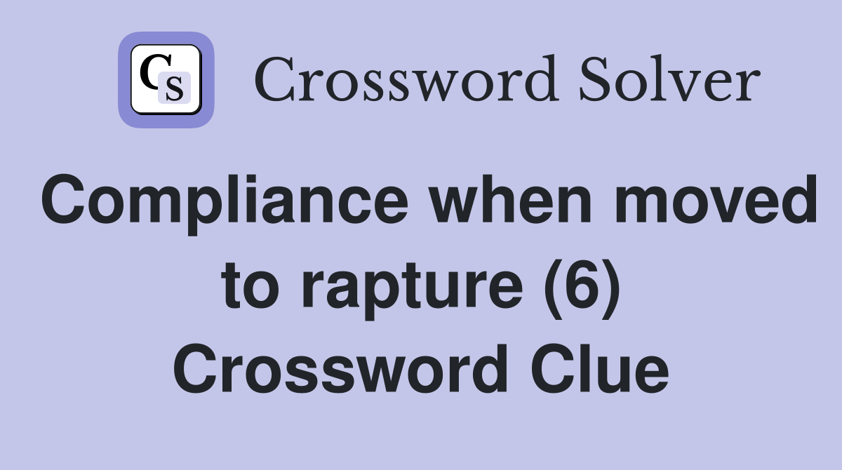 Compliance when moved to rapture (6) Crossword Clue