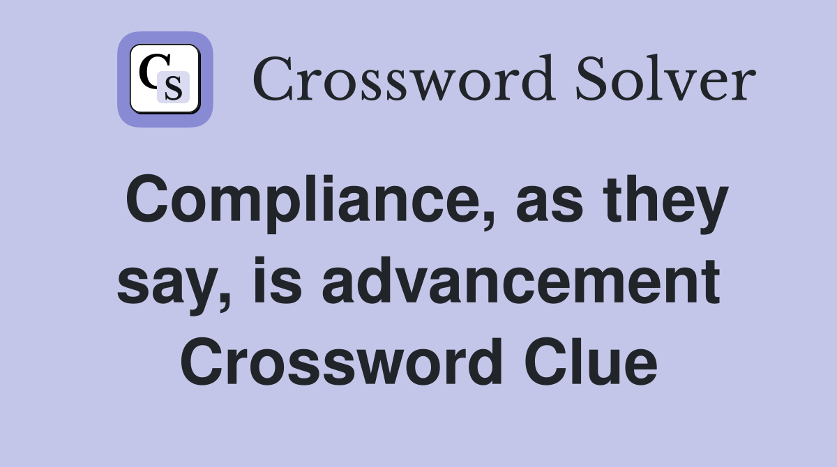 Compliance, as they say, is advancement Crossword Clue