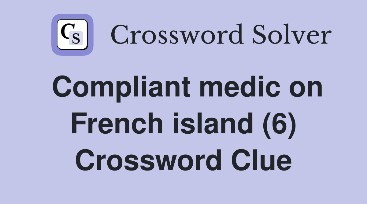 Compliant medic on French island (6) Crossword Clue