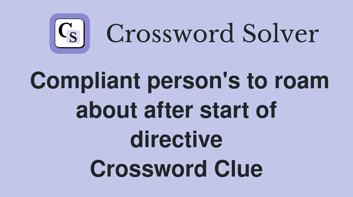 Compliant person's to roam about after start of directive Crossword Clue