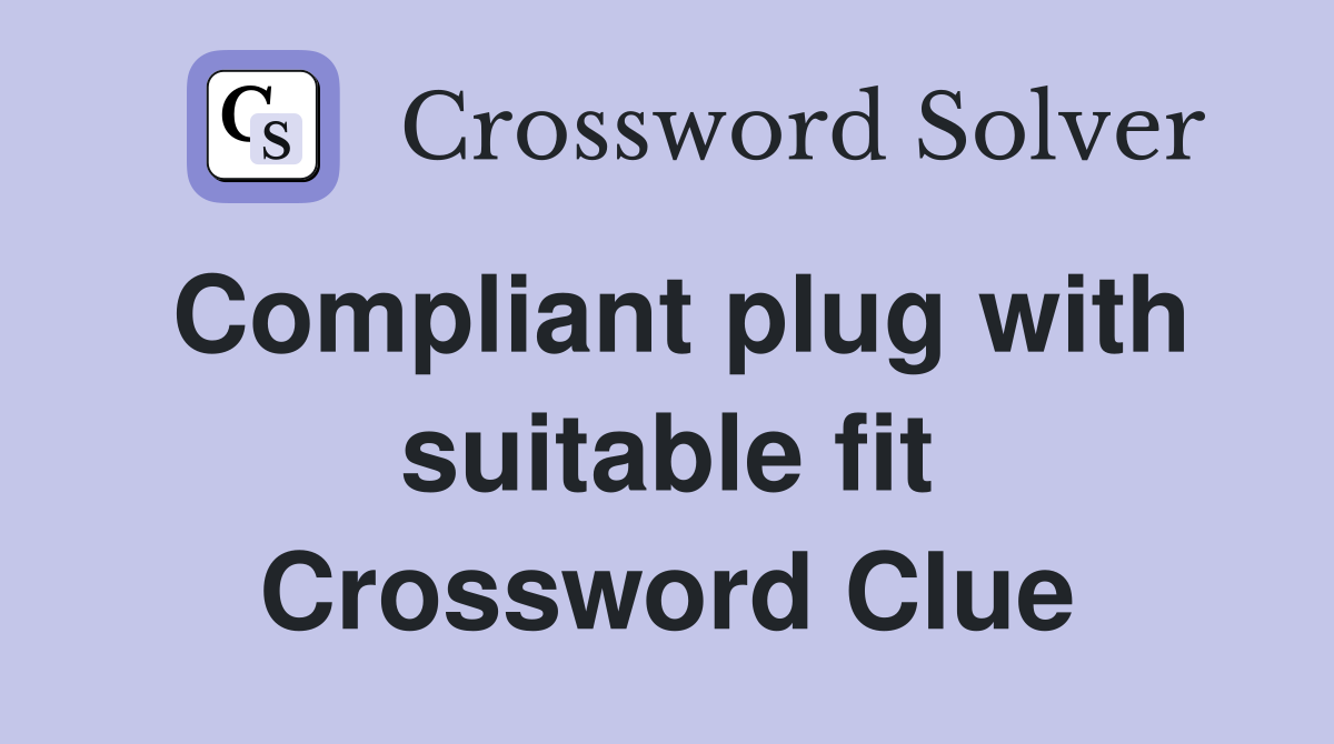 Compliant plug with suitable fit Crossword Clue