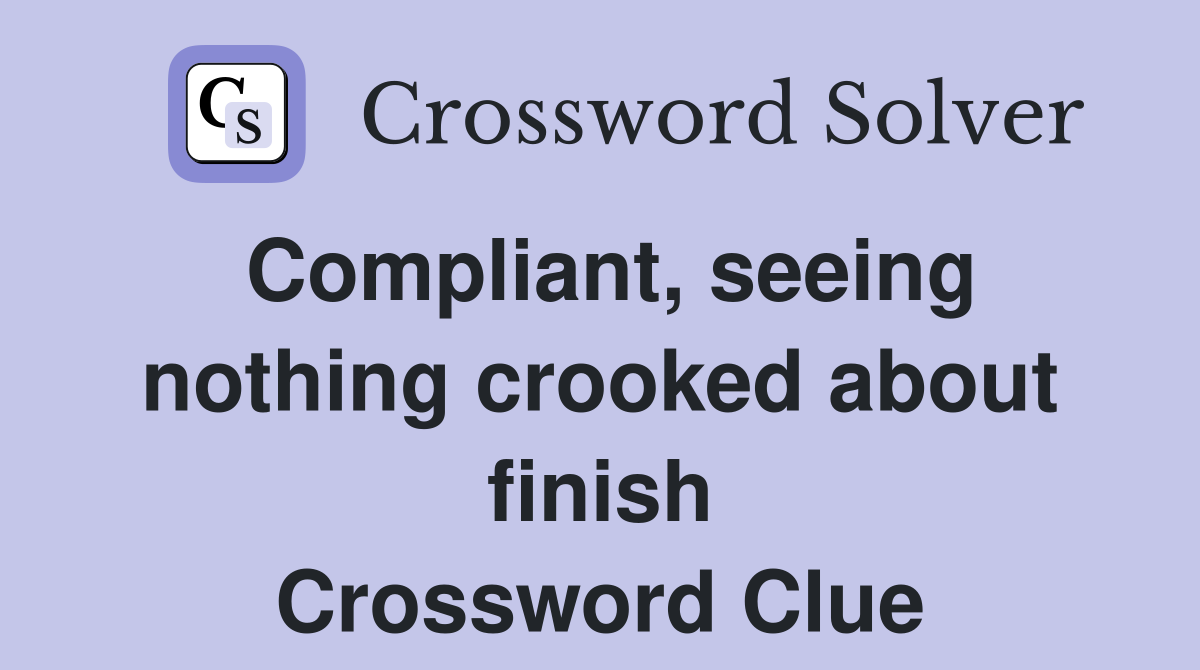 Compliant, seeing nothing crooked about finish Crossword Clue