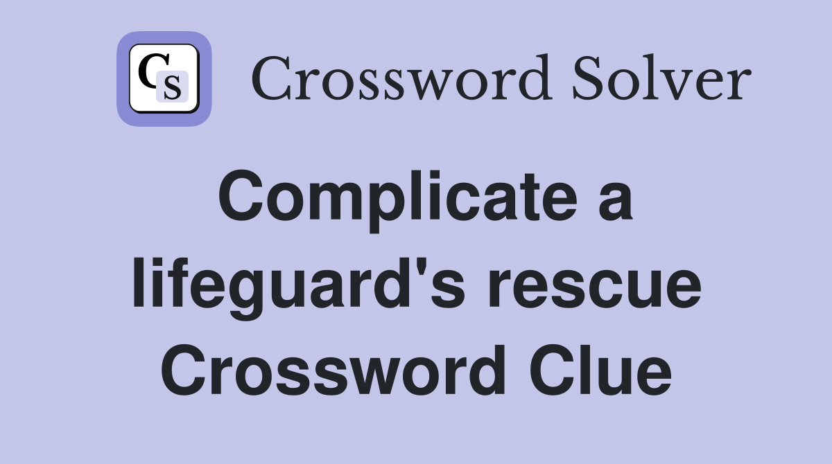 Complicate a lifeguard's rescue Crossword Clue