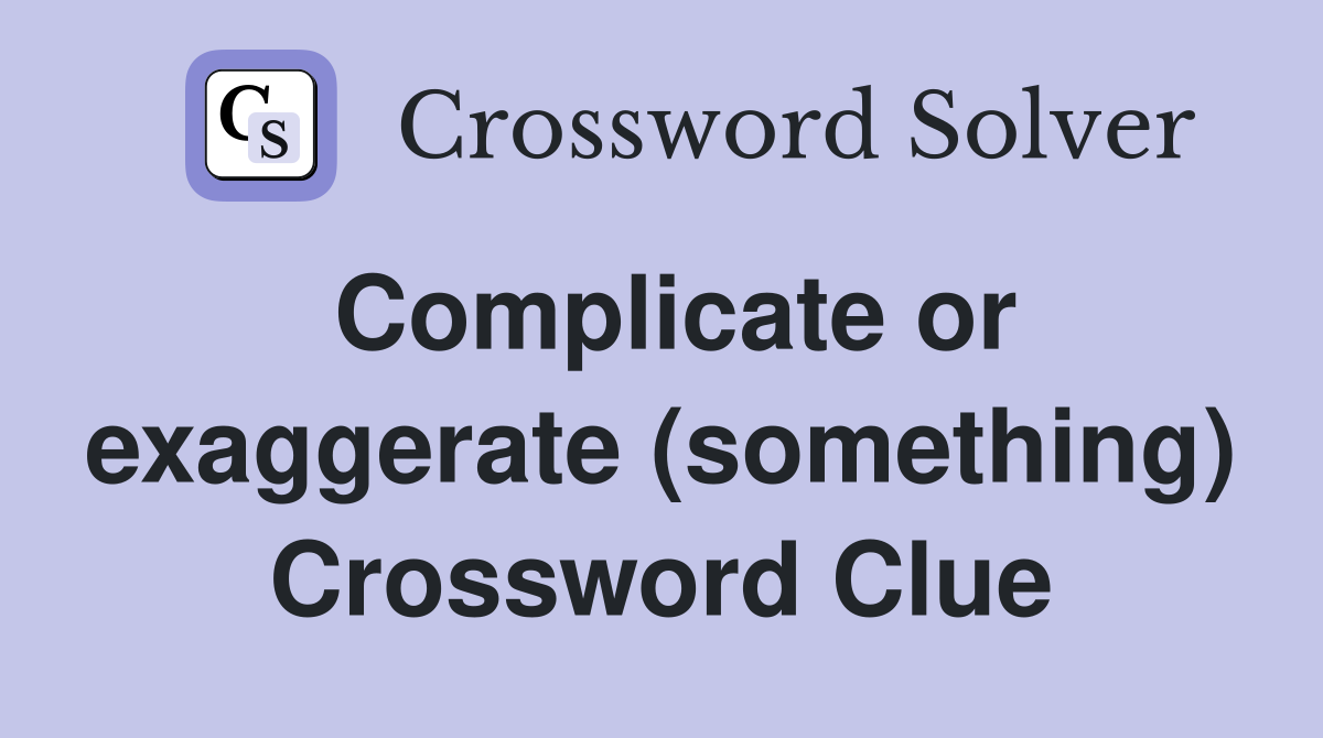 Complicate or exaggerate (something) Crossword Clue